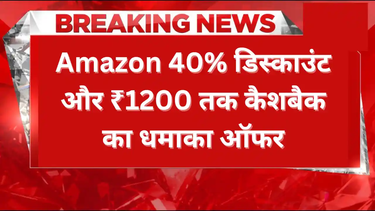 Amazon पर छूट की बरसात – 40% तक डिस्काउंट और ₹1200 तक कैशबैक का धमाका ऑफर Amazon