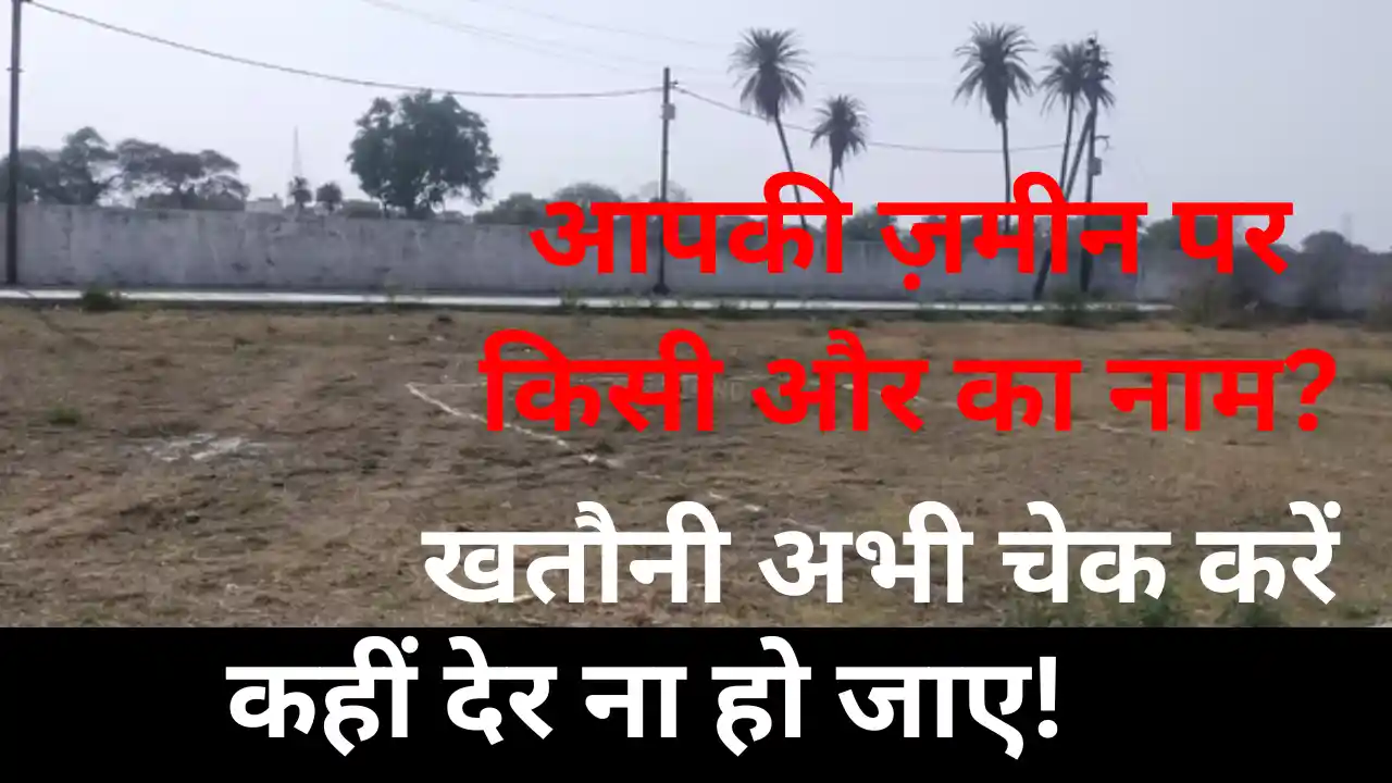आपकी ज़मीन पर किसी और का नाम? खतौनी अभी चेक करें, कहीं देर ना हो जाए! Check Khatauni now