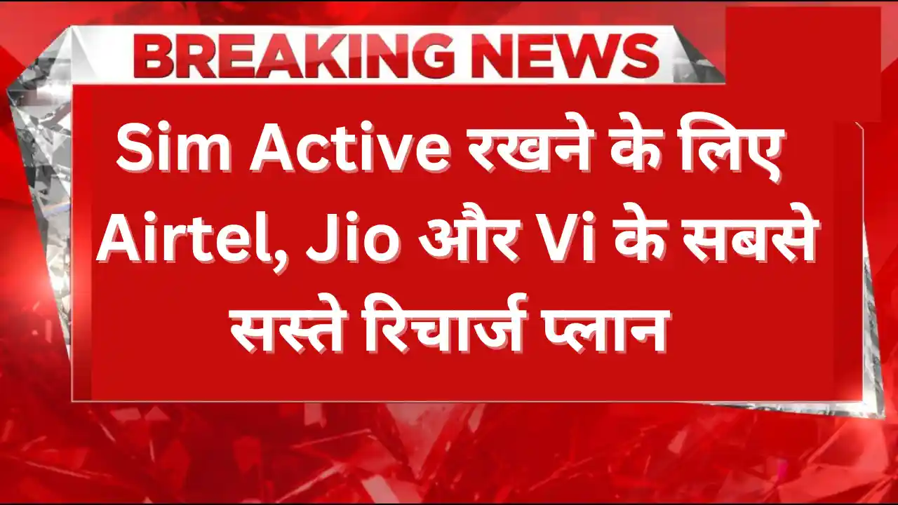 Sim Active रखने के लिए Airtel, Jio और Vi के सबसे सस्ते रिचार्ज प्लान – जानें कैसे बचाएं अपना नंबर Sim Active
