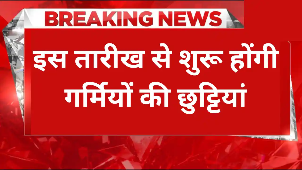 इस तारीख से शुरू होंगी गर्मियों की छुट्टियां – स्कूलों में छुट्टियों का ऐलान Summer holidays to begin from this date