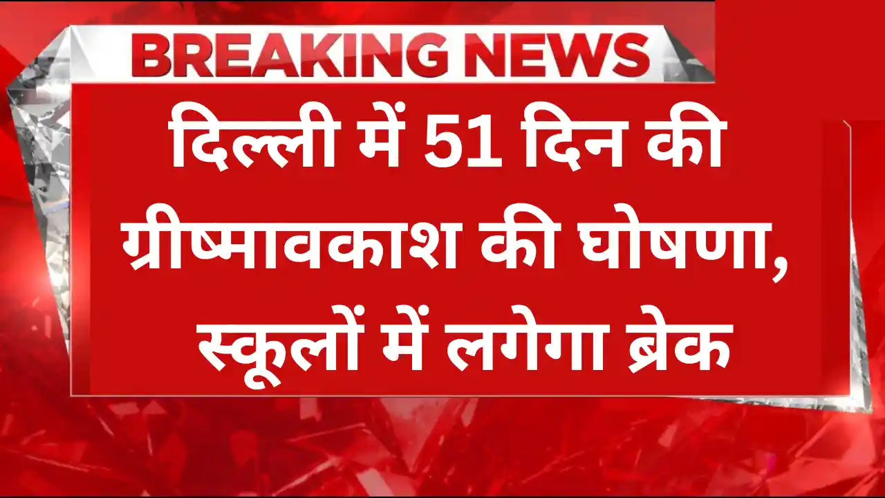 दिल्ली में 51 दिन की ग्रीष्मावकाश की घोषणा, स्कूलों में लगेगा ब्रेक summer vacation announced in Delhi, today's latest news