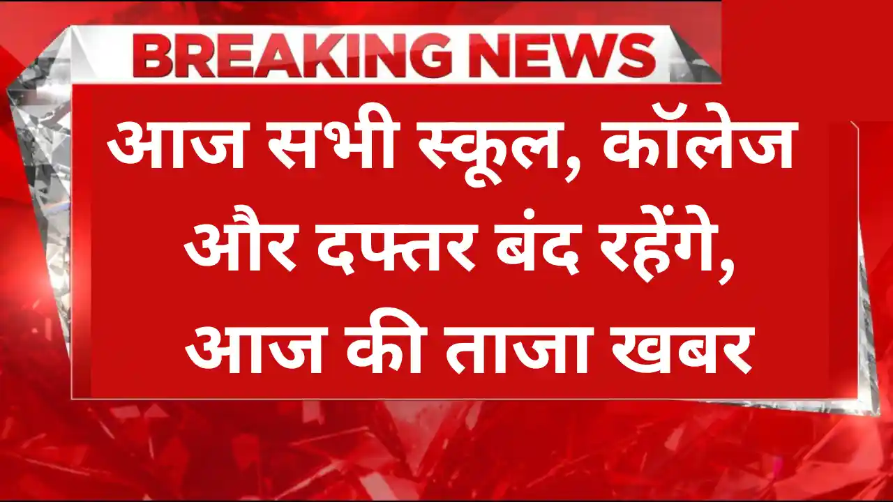 आज सभी स्कूल, कॉलेज और दफ्तर बंद रहेंगे, आज की ताजा खबर today's latest news